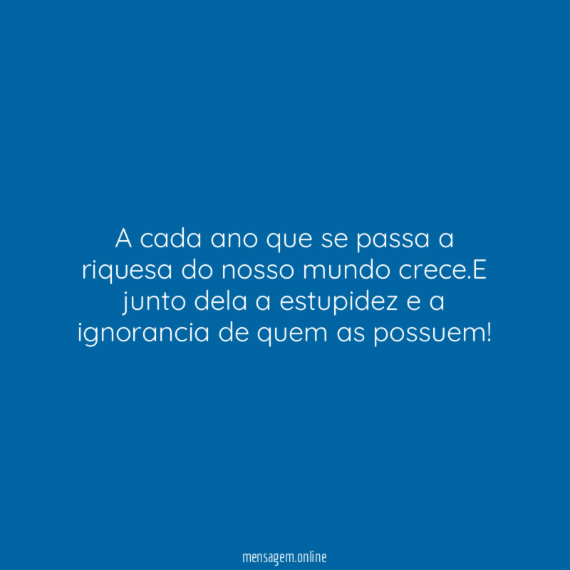 A cada ano que se passa a riquesa do nosso mundo crece