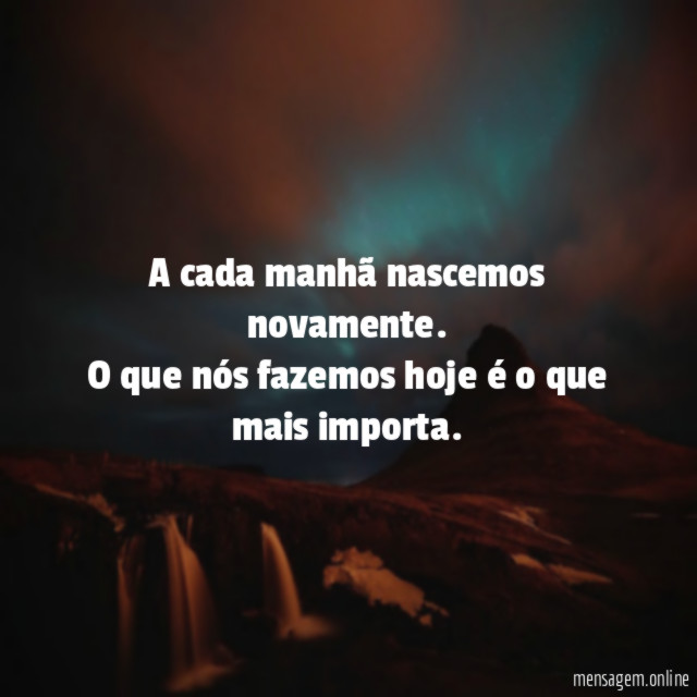 A cada manhã nascemos novamente