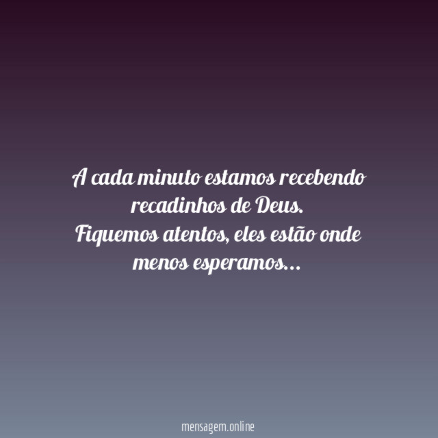 A cada minuto estamos recebendo recadinhos de Deus.
Fiquemos atentos, eles estão onde menos esperamos…