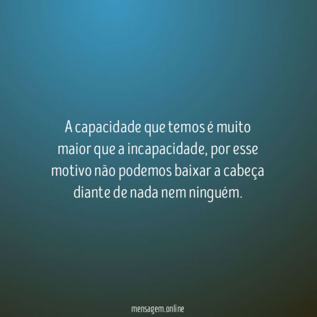 A capacidade que temos é muito maior que a incapacidade