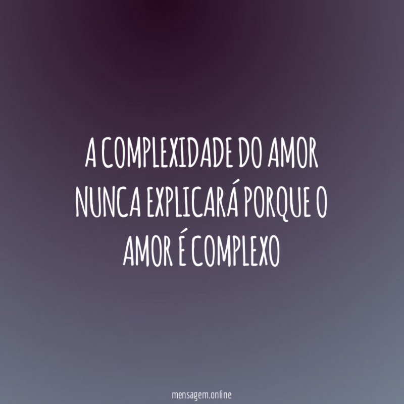 A complexidade do amor nunca explicará porque o amor é complexo