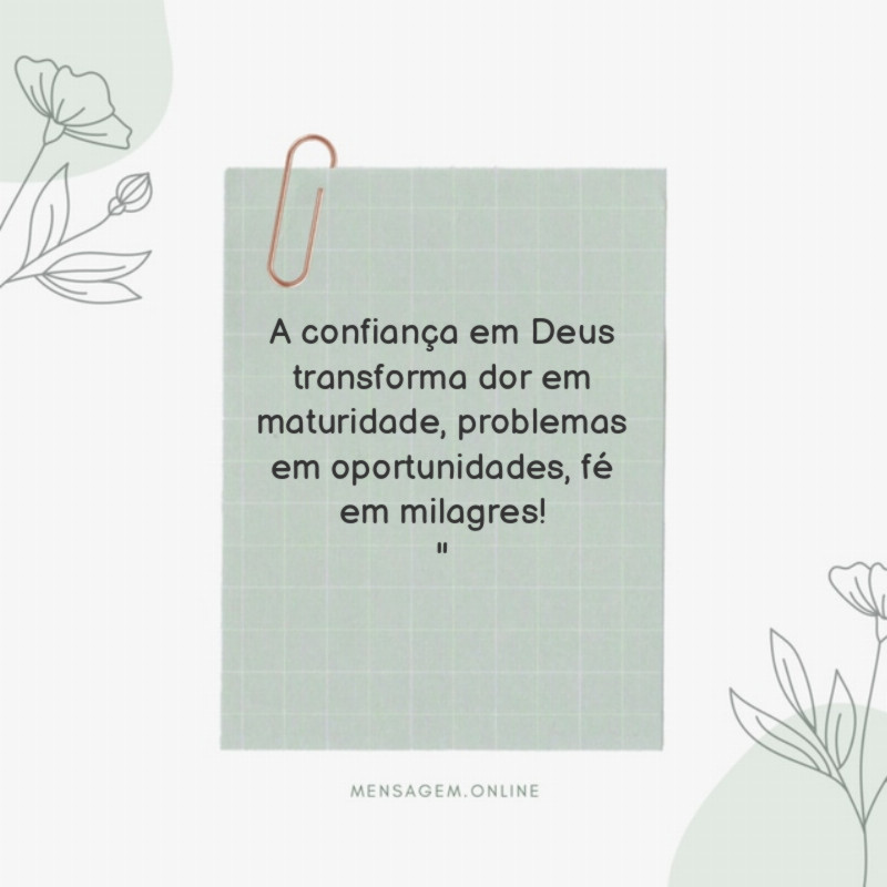 "A confiança em Deus transforma dor em maturidade, problemas em oportunidades, fé em milagres!"