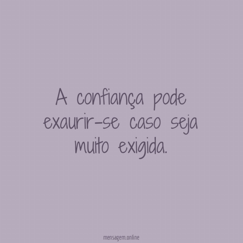 A confiança pode exaurir-se caso seja muito exigida