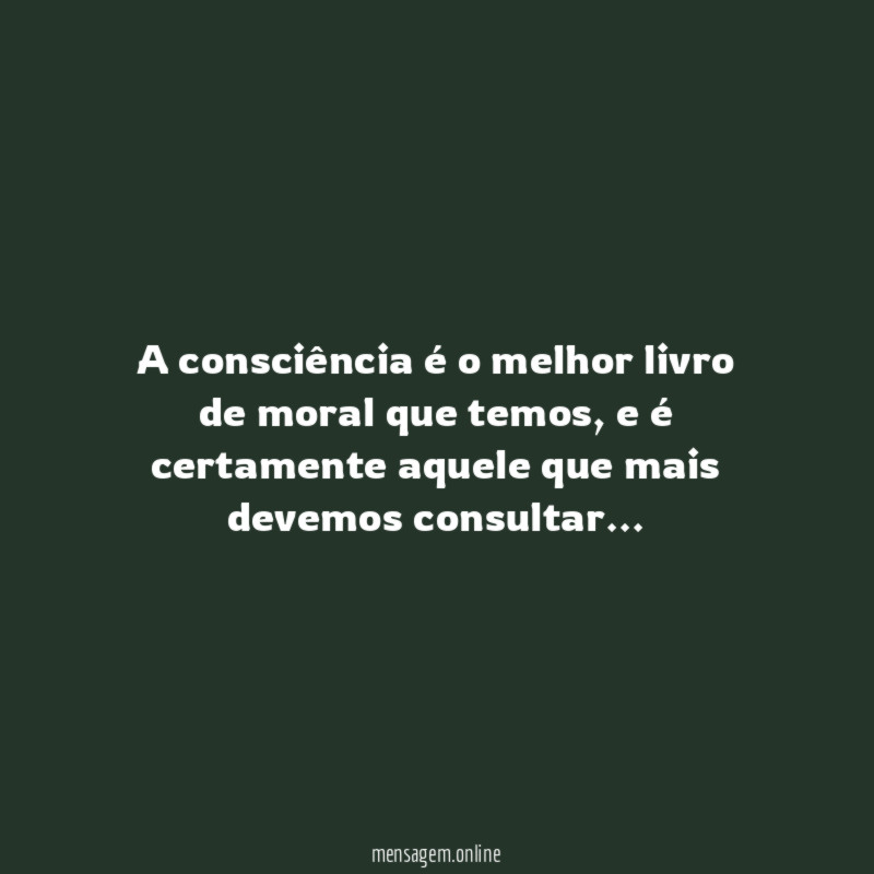 A consciência é o melhor livro de moral que temos