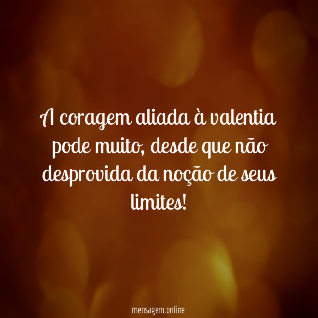 A coragem aliada à valentia pode muito
