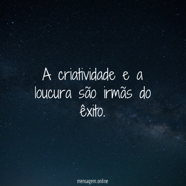 A criatividade e a loucura são irmãs do êxito