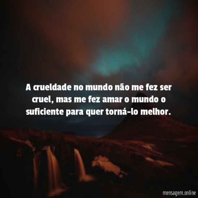 A crueldade no mundo não me fez ser cruel