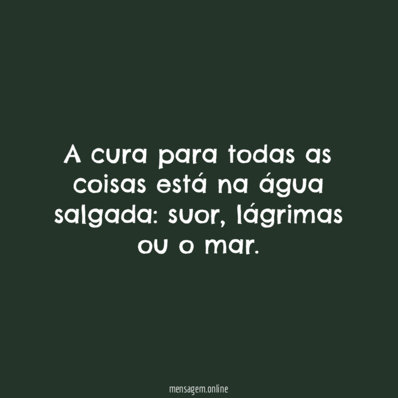 A cura para todas as coisas está na água salgada