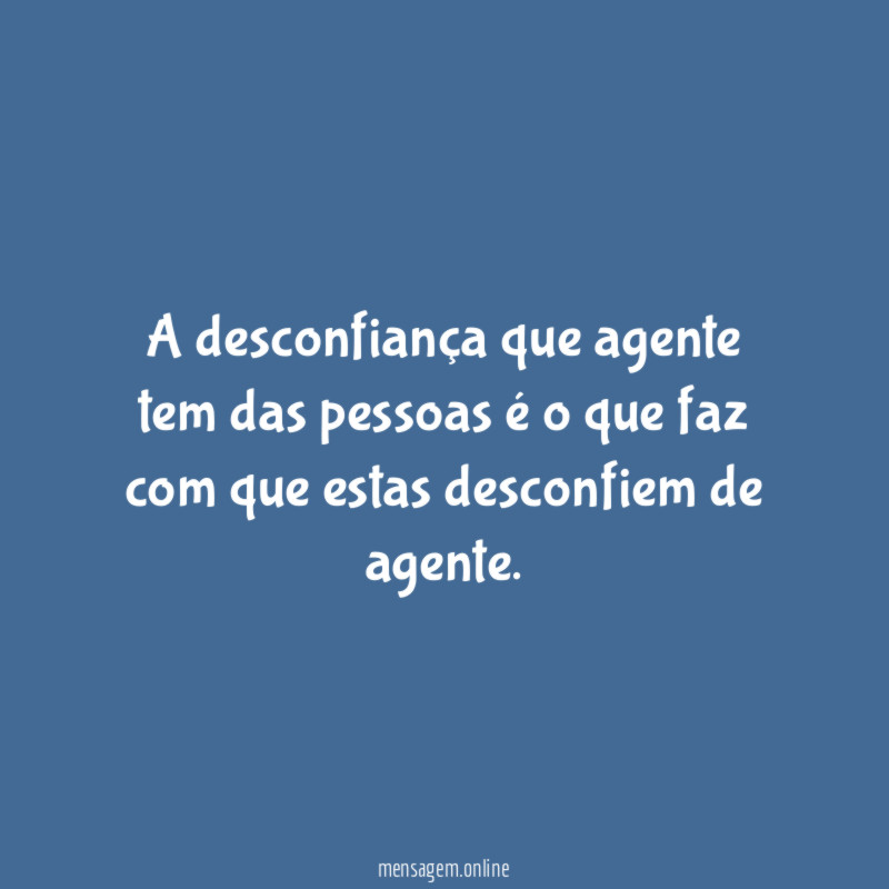 A desconfiança que agente tem das pessoas é