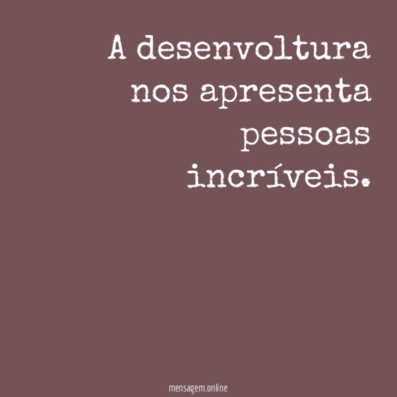 A desenvoltura nos apresenta pessoas incríveis