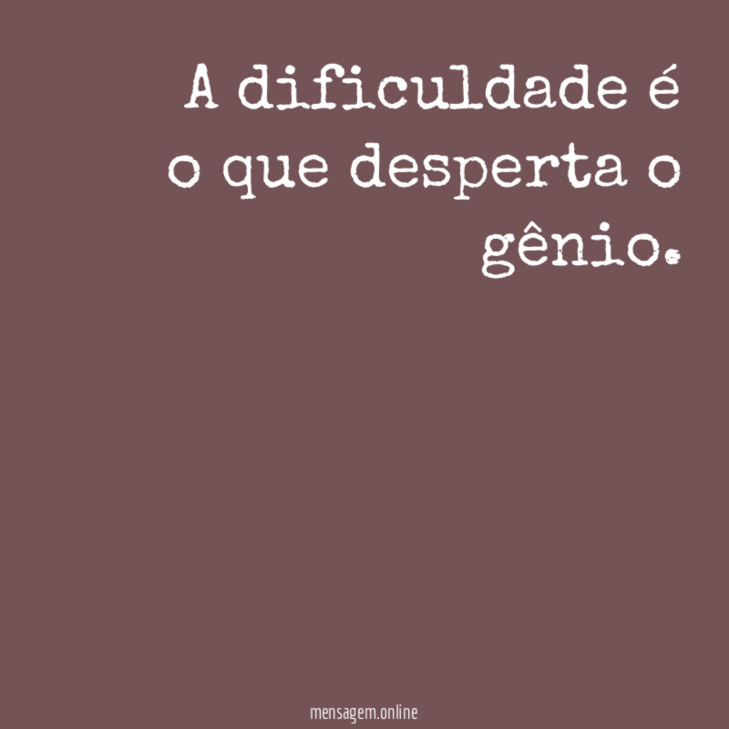 A dificuldade é o que desperta o gênio