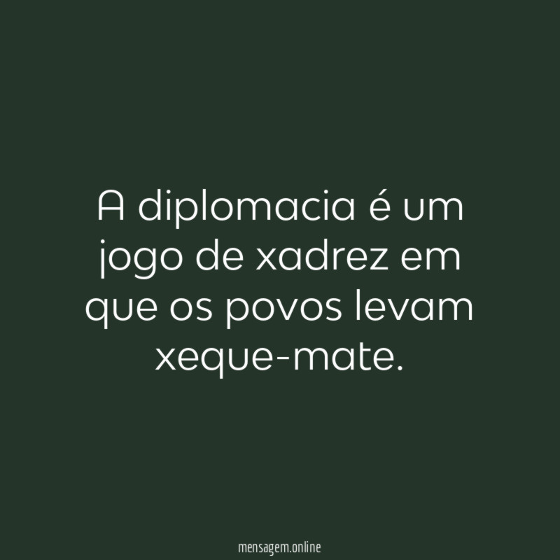 A diplomacia é um jogo de xadrez em que os povos levam xeque-mate