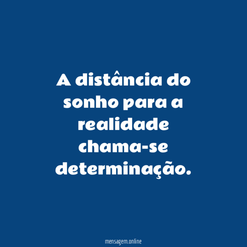 A distância do sonho para a realidade chama-se determinação