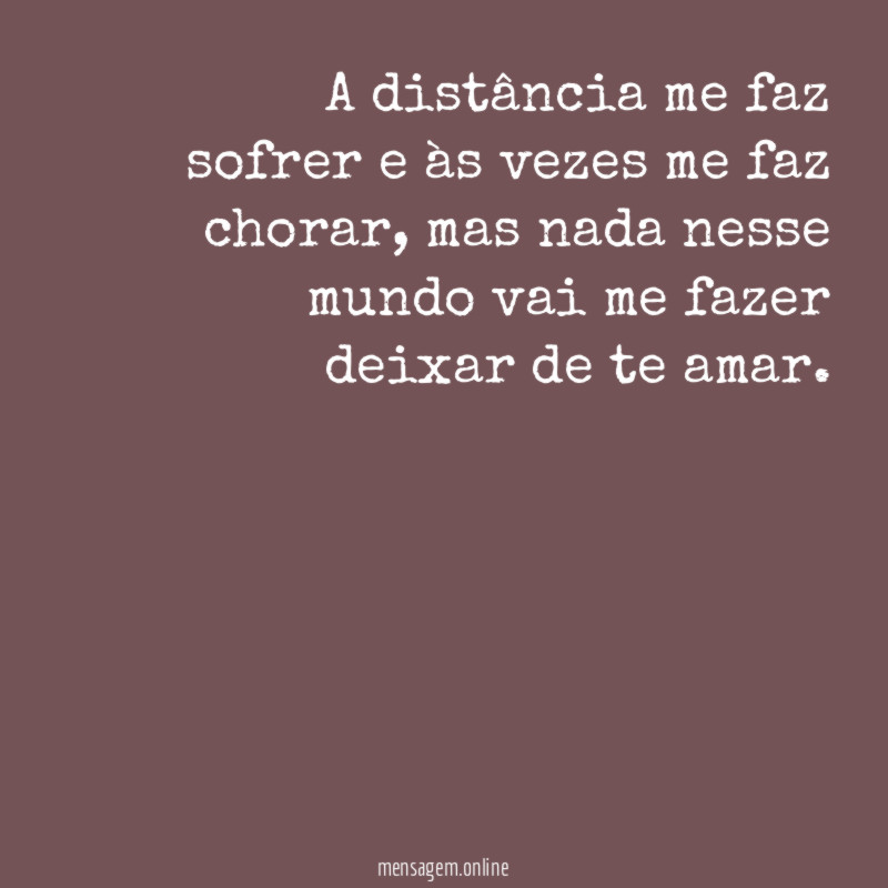 A distância me faz sofrer e às vezes me faz chorar