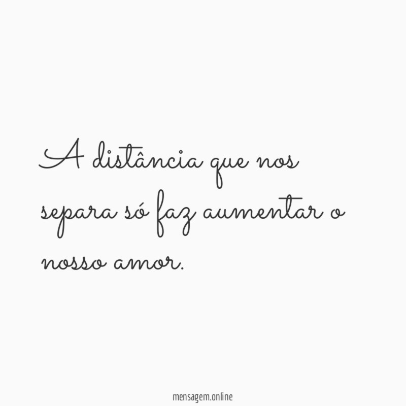 A distância que nos separa só faz aumentar o nosso amor
