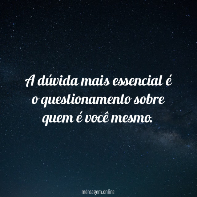 A dúvida mais essencial é o questionamento sobre quem é você mesmo