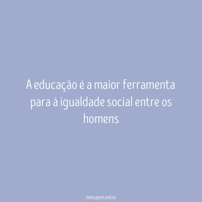 A educação é a maior ferramenta para á igualdade social entre os homens
