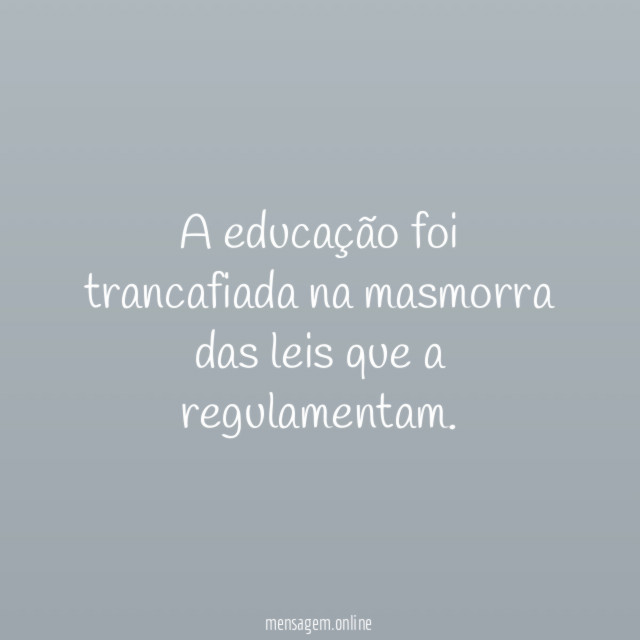 A educação foi trancafiada na masmorra das leis que a regulamentam