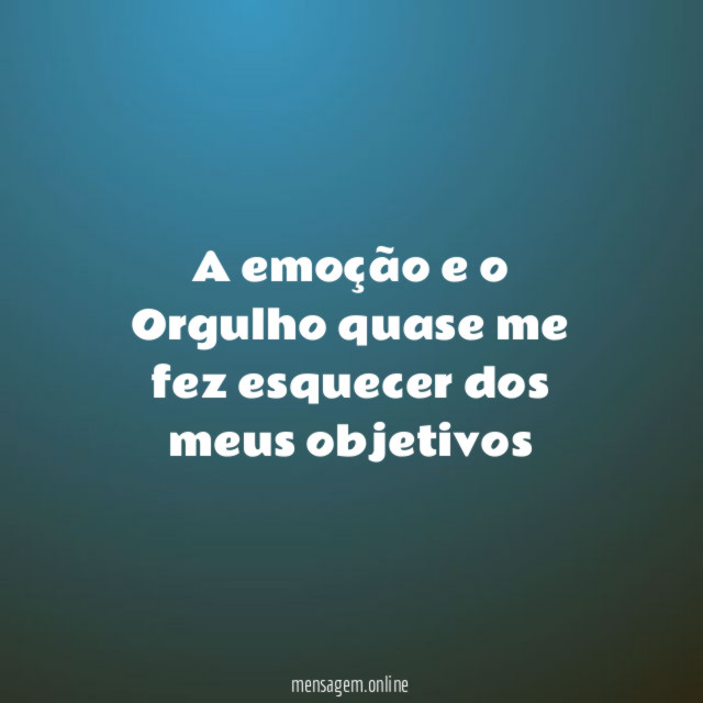 A emoção e o Orgulho quase me fez