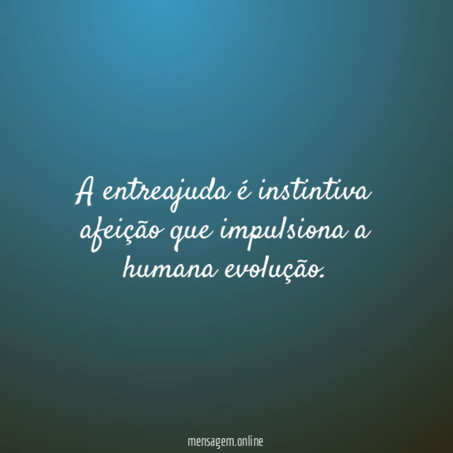 A entreajuda é instintiva afeição que impulsiona a humana evolução