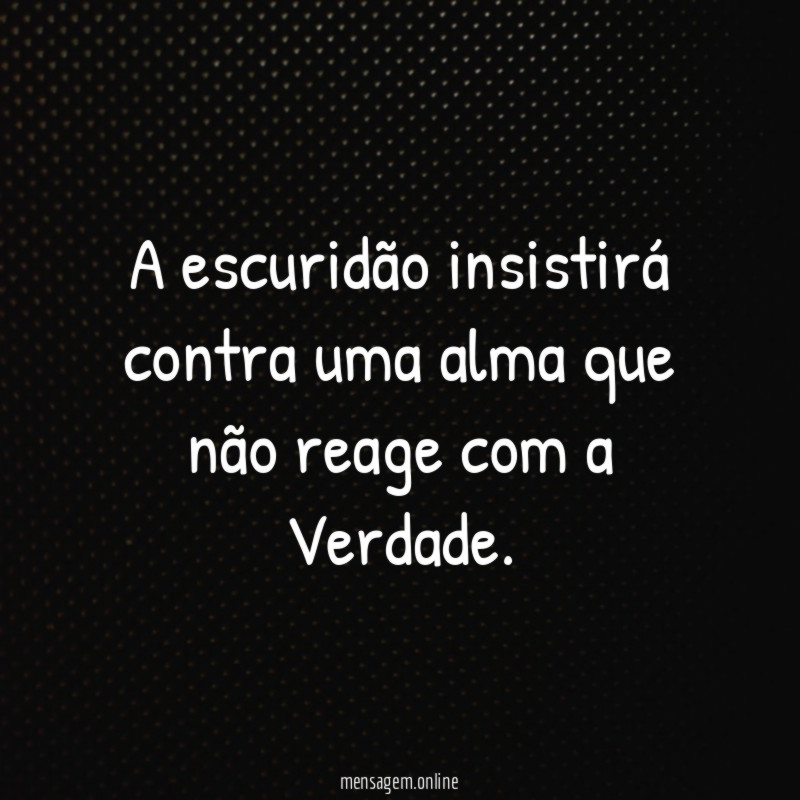 A escuridão insistirá contra uma alma que não