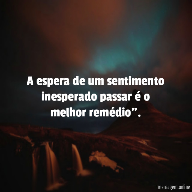 A espera de um sentimento inesperado passar é o melhor remédio"