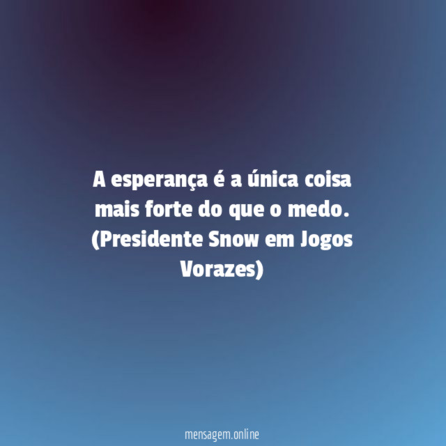 A esperança é a única coisa mais forte do que o medo.