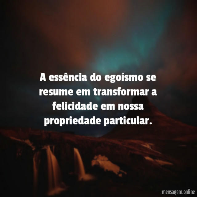 A essência do egoísmo se resume em transformar