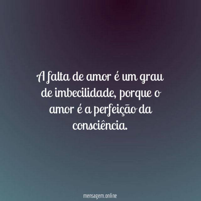 A falta de amor é um grau de imbecilidade
