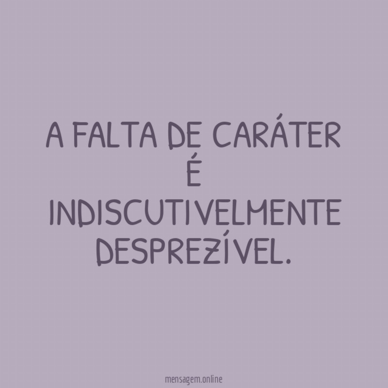 A falta de caráter é indiscutivelmente desprezível