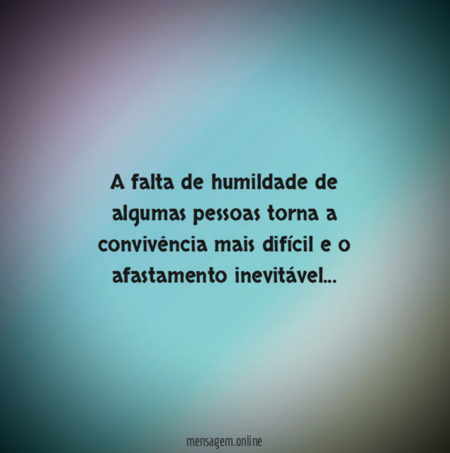 A falta de humildade de algumas pessoas torna