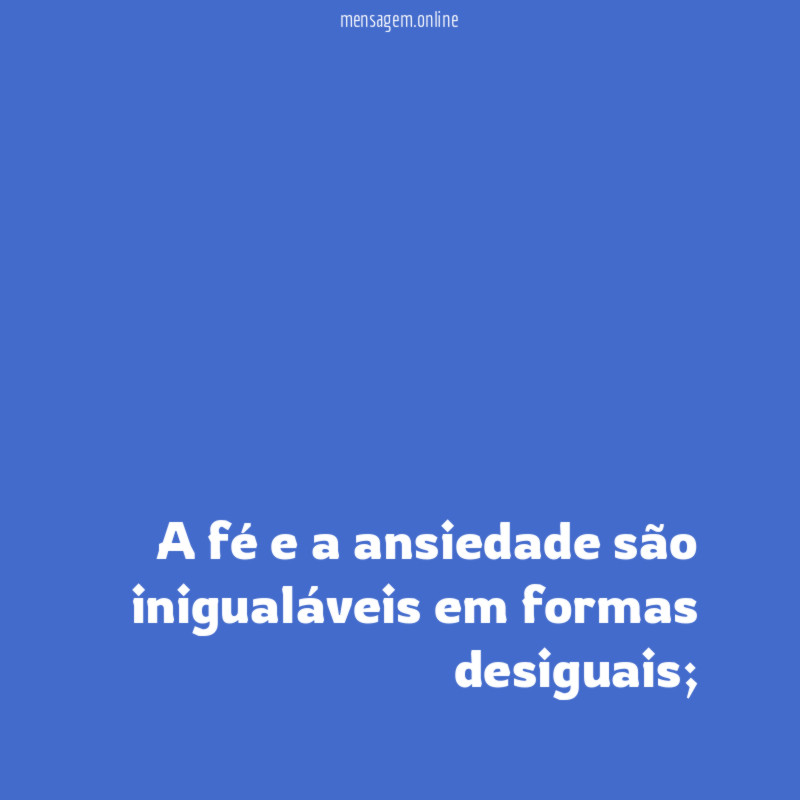 A fé e a ansiedade são inigualáveis em formas desiguais
