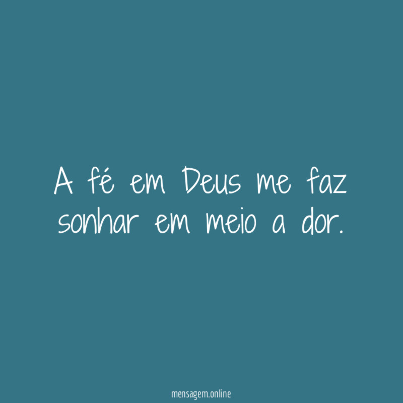 A fé em Deus me faz sonhar em meio a dor