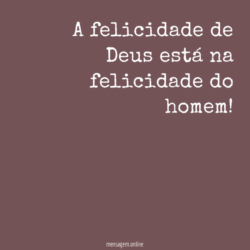 A felicidade de Deus está na felicidade do homem