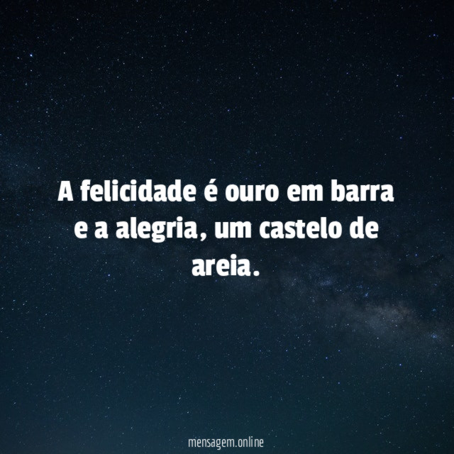 A felicidade é ouro em barra e a alegria