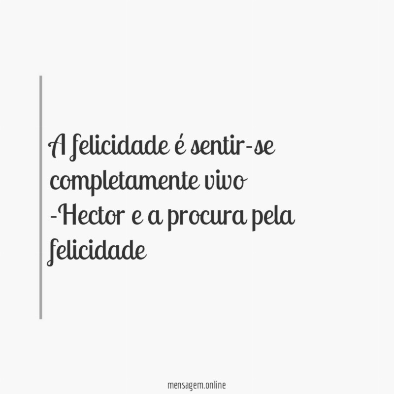 A felicidade é sentir-se completamente vivo