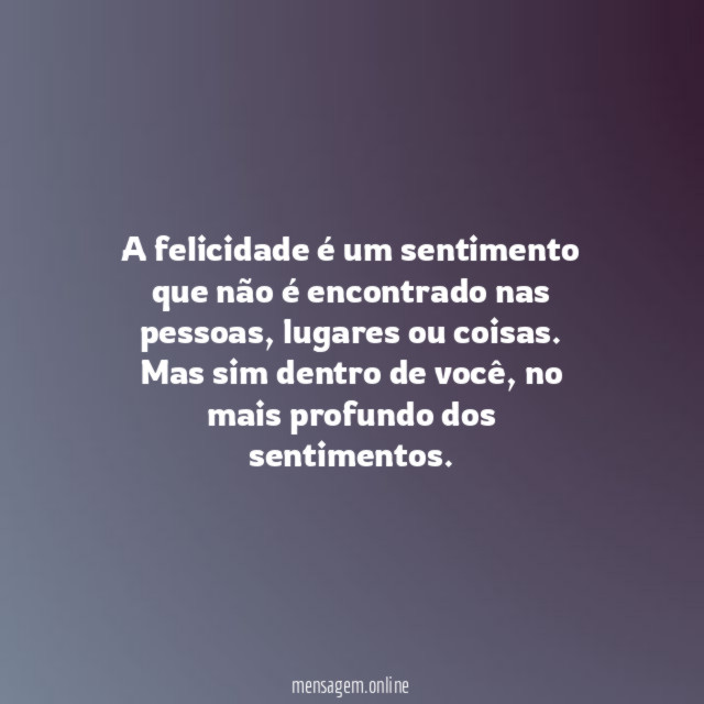 A felicidade é um sentimento que não é encontrado nas pessoas