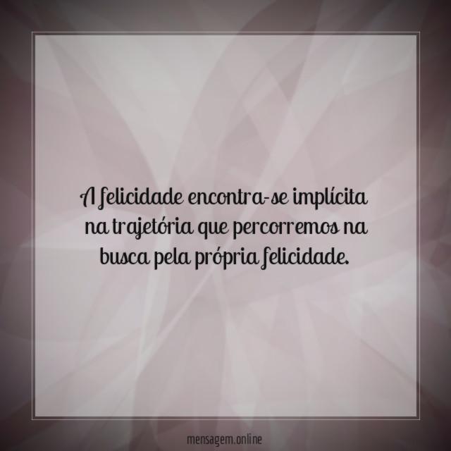 A felicidade encontra-se implícita na trajetória que percorremos