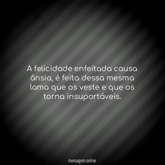 A felicidade enfeitada causa ânsia