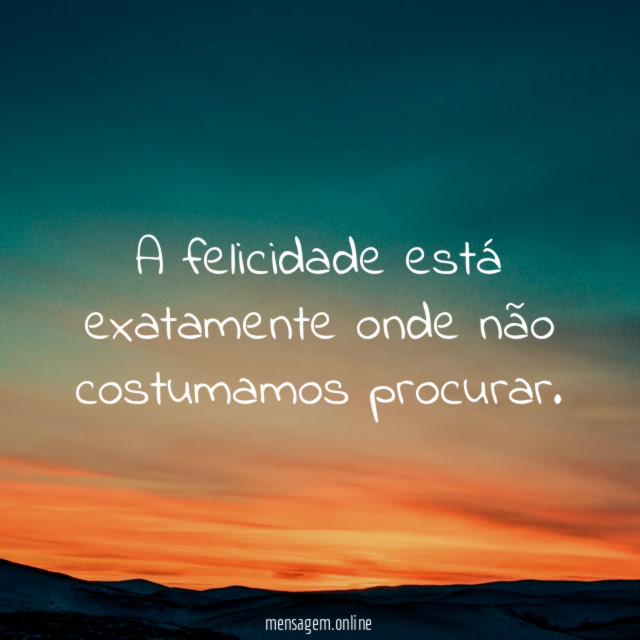 A felicidade está exatamente onde não costumamos procurar