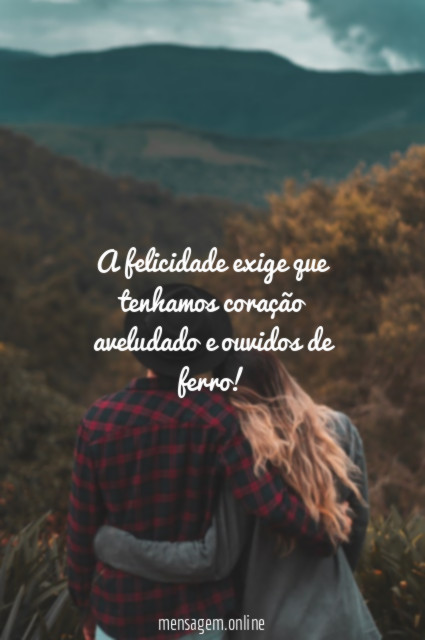 A felicidade exige que tenhamos coração aveludado e ouvidos de ferro