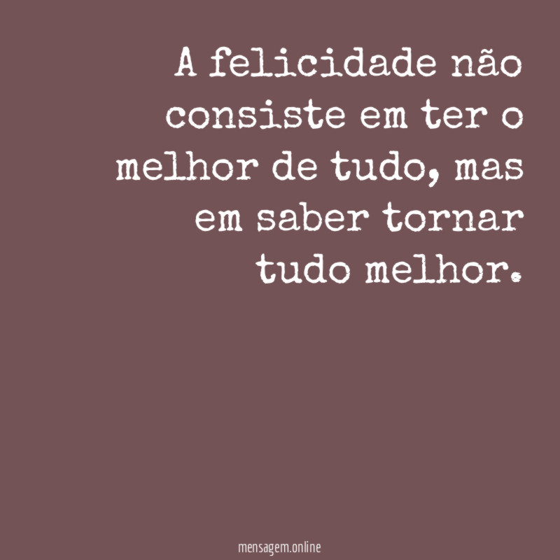 A felicidade não consiste em ter o melhor de tudo