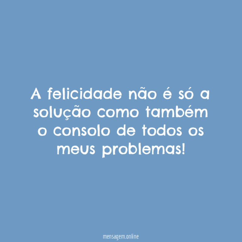 A felicidade não é só a solução como