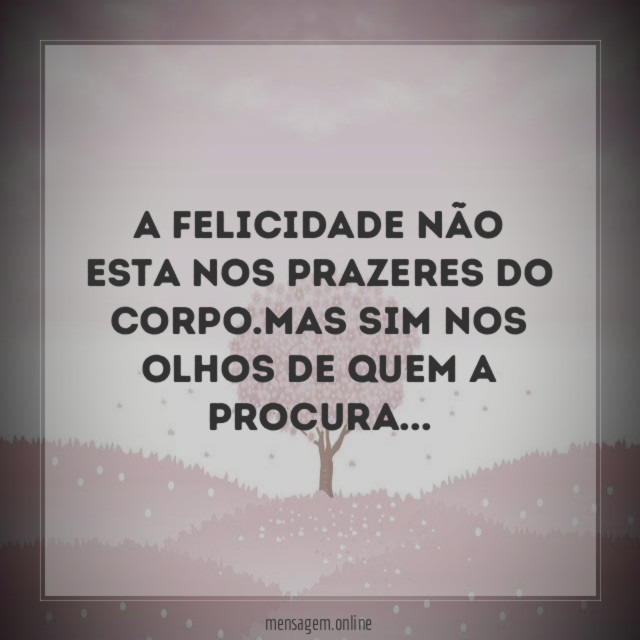 A felicidade não esta nos prazeres do corpo