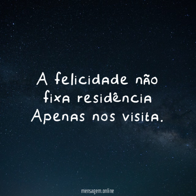 A felicidade não fixa residência Apenas nos visita