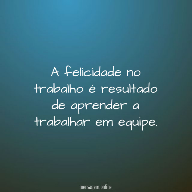 A felicidade no trabalho é resultado de aprender a trabalhar em equipe