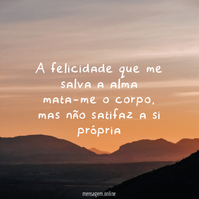 A felicidade que me salva a alma mata-me o corpo
