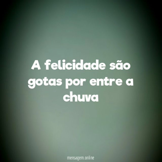 a felicidade são gotas por entre a chuva