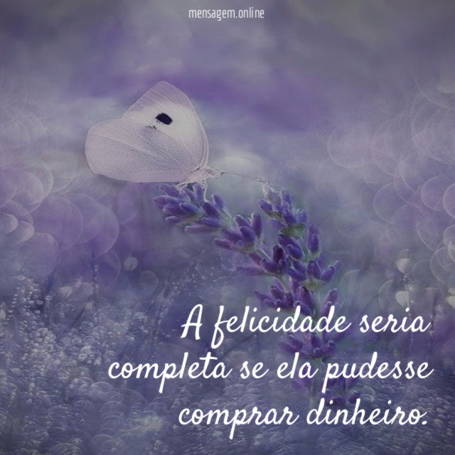 A felicidade seria completa se ela pudesse comprar dinheiro