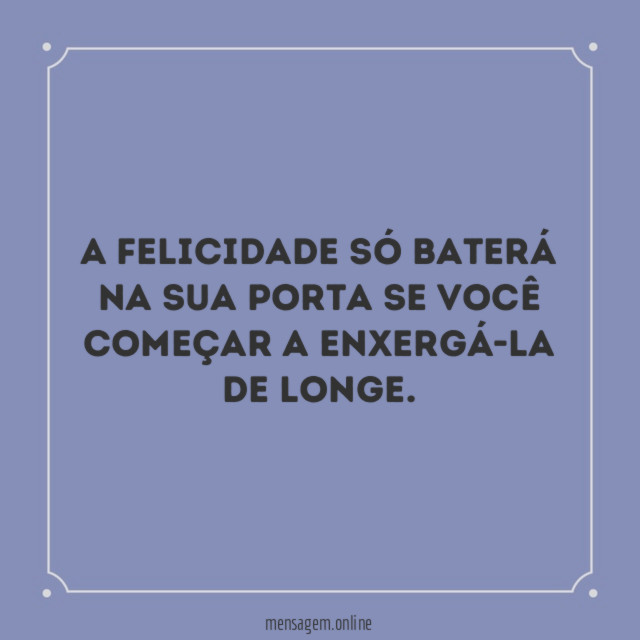 A felicidade só baterá na sua porta se
